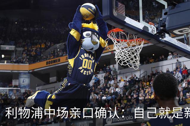 利物浦中场亲口确认：自己就是新援到来的牺牲品
